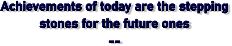 Achievements of today are the stepping  stones for the future ones --